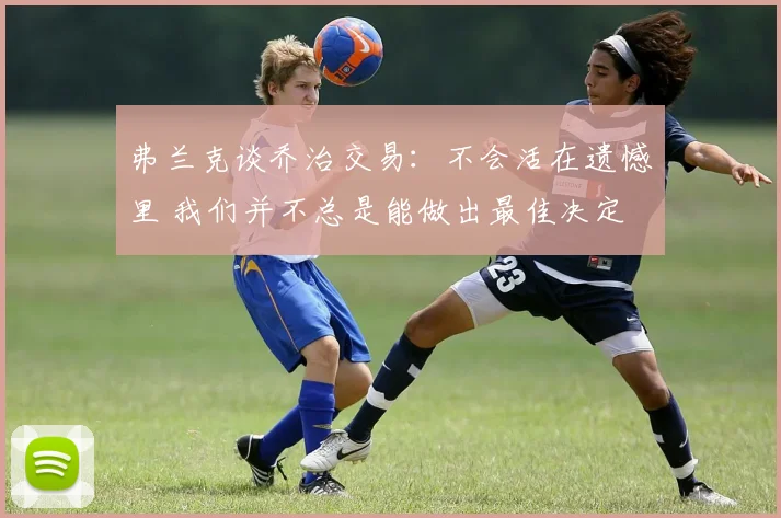 弗兰克谈乔治交易：不会活在遗憾里 我们并不总是能做出最佳决定